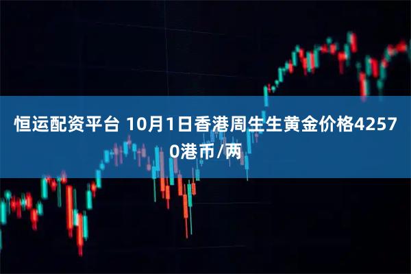 恒运配资平台 10月1日香港周生生黄金价格42570港币/两