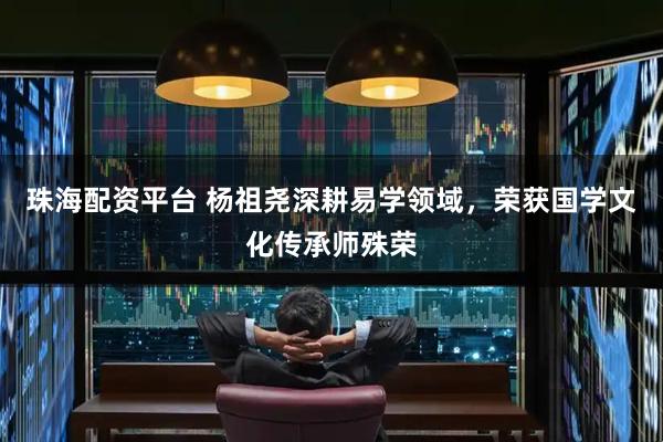 珠海配资平台 杨祖尧深耕易学领域，荣获国学文化传承师殊荣