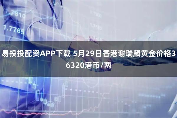 易投投配资APP下载 5月29日香港谢瑞麟黄金价格36320港币/两