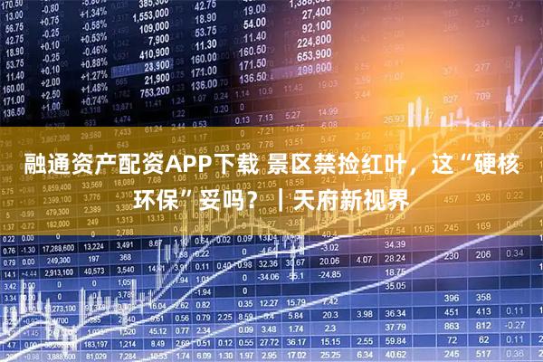 融通资产配资APP下载 景区禁捡红叶，这“硬核环保”妥吗？｜天府新视界