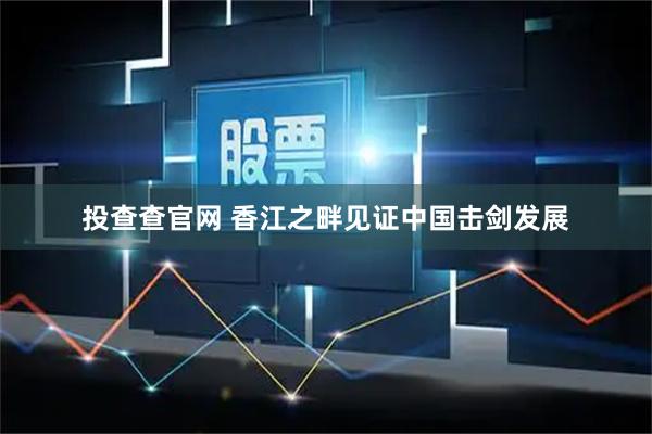 投查查官网 香江之畔见证中国击剑发展