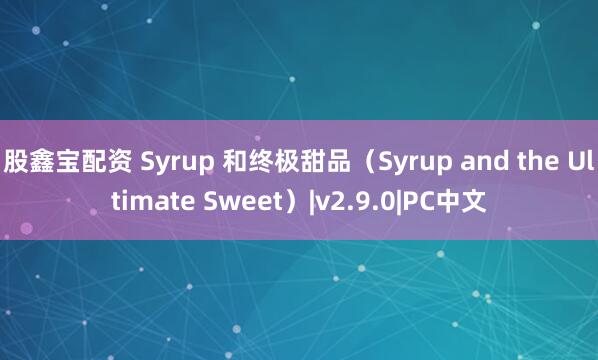 股鑫宝配资 Syrup 和终极甜品（Syrup and the Ultimate Sweet）|v2.9.0|PC中文