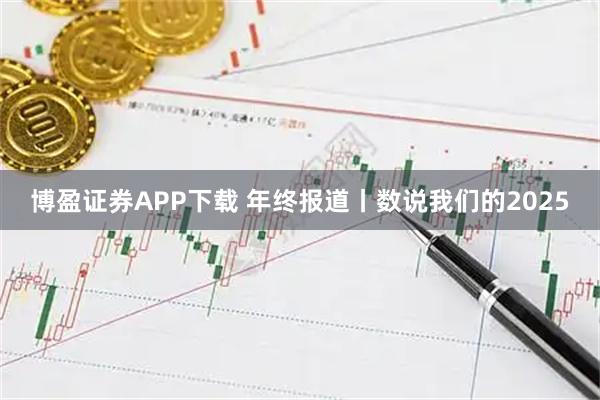 博盈证券APP下载 年终报道丨数说我们的2025