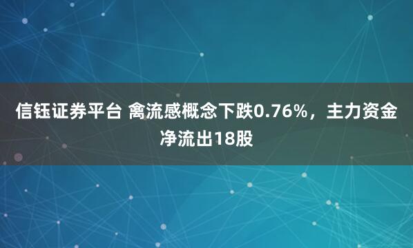 信钰证券平台 禽流感概念下跌0.76%，主力资金净流出18股