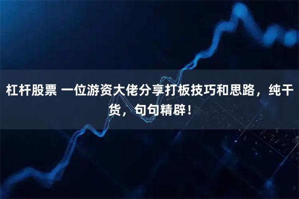 杠杆股票 一位游资大佬分享打板技巧和思路，纯干货，句句精辟！