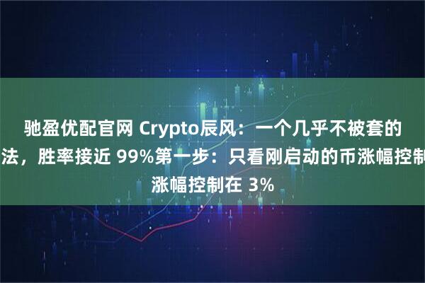 驰盈优配官网 Crypto辰风：一个几乎不被套的盘感方法，胜率接近 99%第一步：只看刚启动的币涨幅控制在 3%