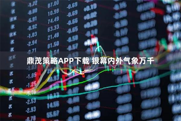 鼎茂策略APP下载 银幕内外气象万千