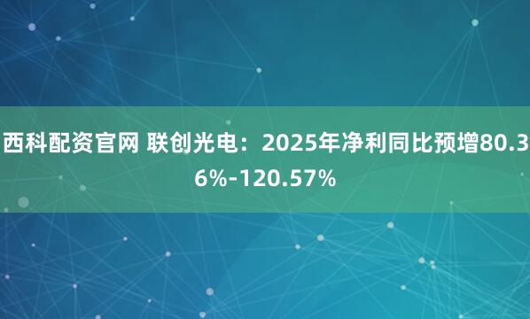 西科配资官网 联创光电：2025年净利同比预增80.36%-120.57%