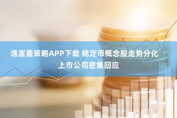 逸富盈策略APP下载 稳定币概念股走势分化    上市公司密集回应