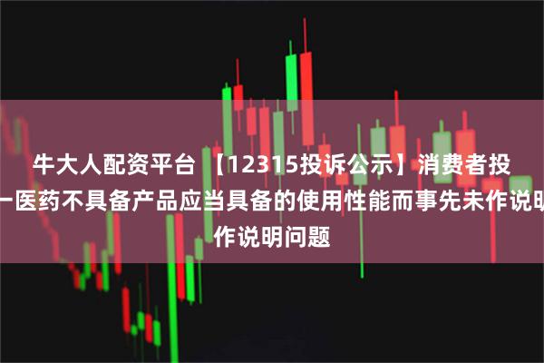 牛大人配资平台 【12315投诉公示】消费者投诉第一医药不具备产品应当具备的使用性能而事先未作说明问题