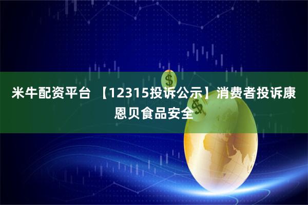米牛配资平台 【12315投诉公示】消费者投诉康恩贝食品安全