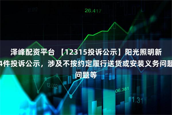 泽峰配资平台 【12315投诉公示】阳光照明新增4件投诉公示，涉及不按约定履行送货或安装义务问题等