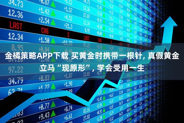 金橘策略APP下载 买黄金时携带一根针, 真假黄金立马“现原形”, 学会受用一生