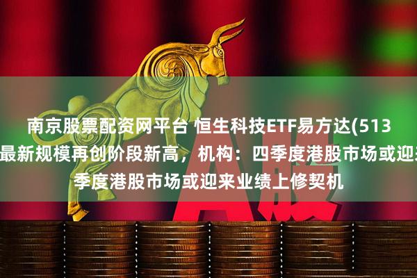 南京股票配资网平台 恒生科技ETF易方达(513010)涨超2%，最新规模再创阶段新高，机构：四季度港股市场或迎来业绩上修契机