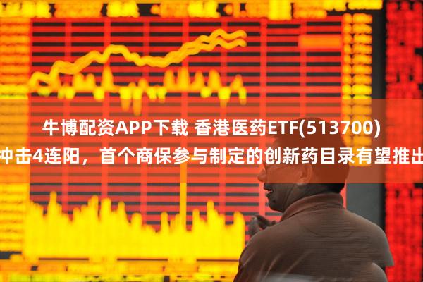 牛博配资APP下载 香港医药ETF(513700)冲击4连阳，首个商保参与制定的创新药目录有望推出