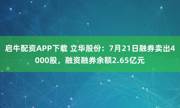启牛配资APP下载 立华股份：7月21日融券卖出4000股，融资融券余额2.65亿元