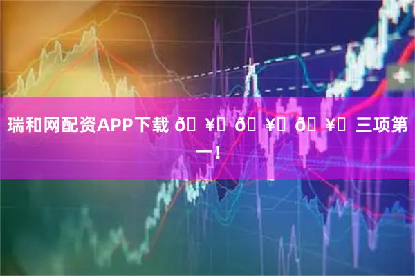 瑞和网配资APP下载 🥇🥇🥇三项第一！