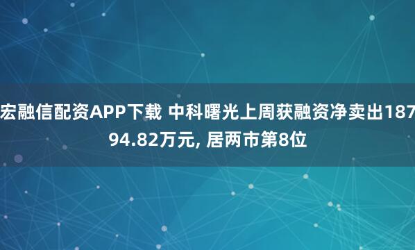 宏融信配资APP下载 中科曙光上周获融资净卖出18794.82万元, 居两市第8位