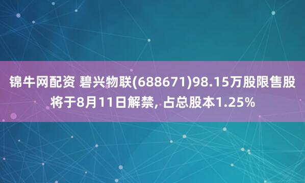 锦牛网配资 碧兴物联(688671)98.15万股限售股将于8月11日解禁, 占总股本1.25%
