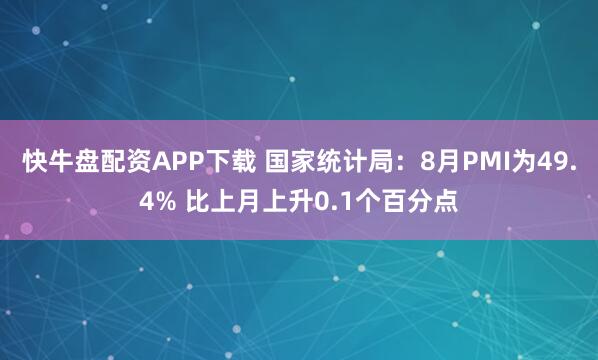 快牛盘配资APP下载 国家统计局：8月PMI为49.4% 比上月上升0.1个百分点