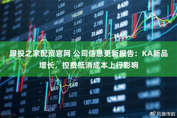 跟投之家配资官网 公司信息更新报告：KA新品增长，控费抵消成本上行影响