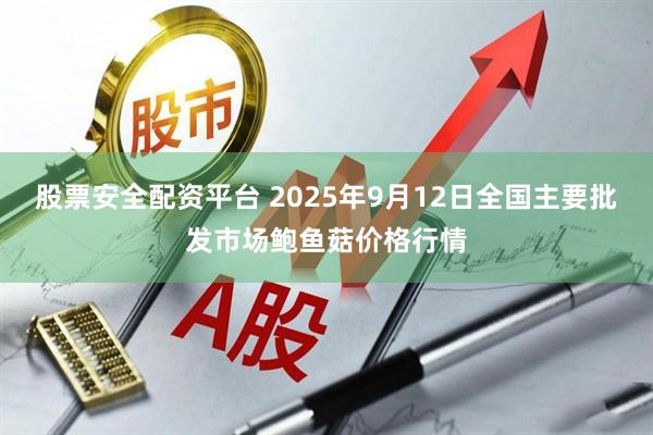 股票安全配资平台 2025年9月12日全国主要批发市场鲍鱼菇价格行情