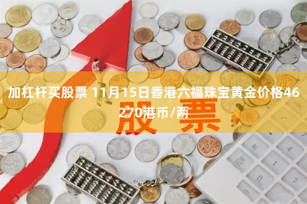 加杠杆买股票 11月15日香港六福珠宝黄金价格46270港币/两
