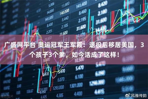 广盛网平台 奥运冠军王军霞：退役后移居美国，3个孩子3个爹，如今活成了这样！